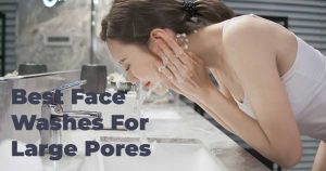 Best 7 Magical Face Washes for Large Pores! The Ultimate Guide in 2023