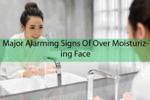 Major Alarming Signs Of Over Moisturizing Face