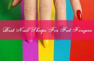How To Choose The Best Nail Shape For Fat Fingers?