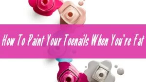 How-To-Paint-Your-Toenails-When-You’re-Fat